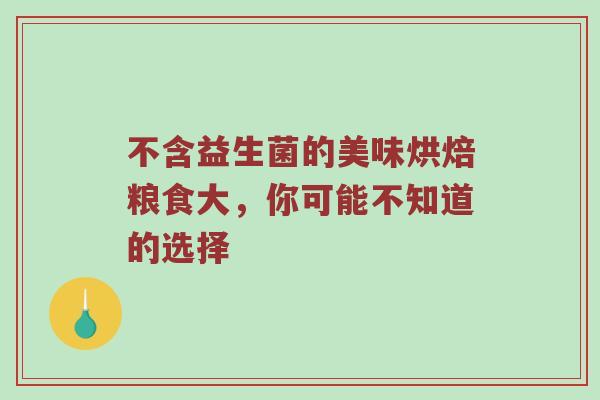 不含益生菌的美味烘焙粮食大，你可能不知道的选择