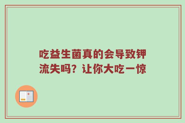 吃益生菌真的会导致钾流失吗？让你大吃一惊