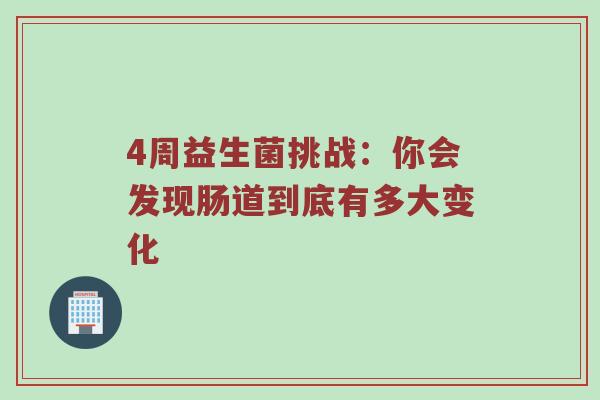4周益生菌挑战：你会发现肠道到底有多大变化