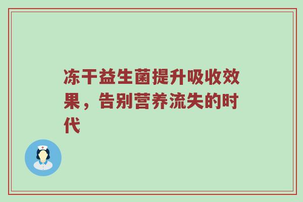 冻干益生菌提升吸收效果，告别营养流失的时代