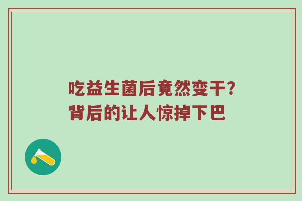 吃益生菌后竟然变干？背后的让人惊掉下巴
