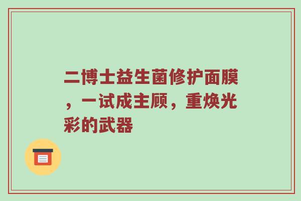 二博士益生菌修护面膜，一试成主顾，重焕光彩的武器
