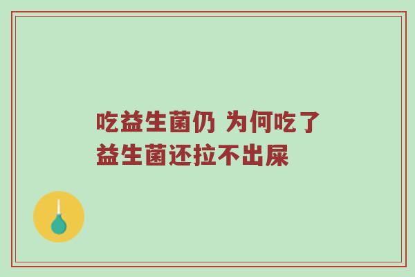 吃益生菌仍 为何吃了益生菌还拉不出屎