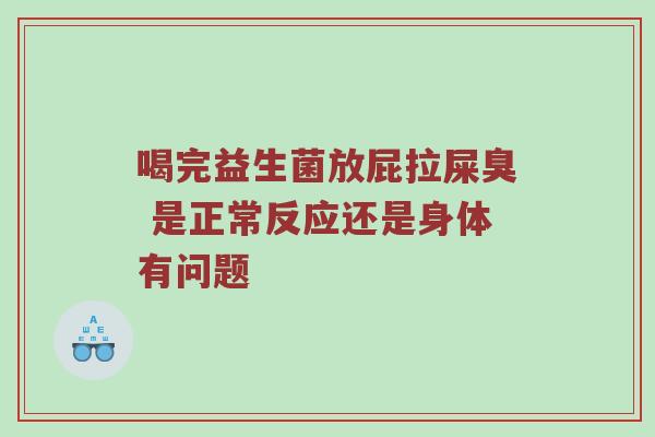 喝完益生菌放屁拉屎臭 是正常反应还是身体有问题