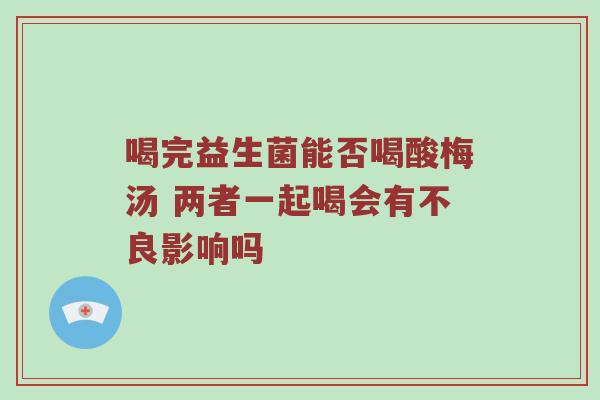 喝完益生菌能否喝酸梅汤 两者一起喝会有不良影响吗
