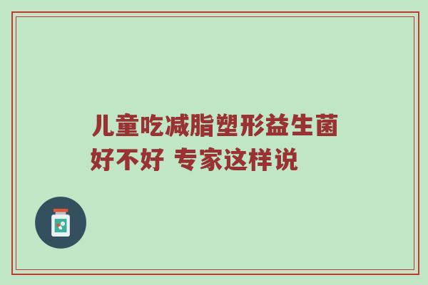 儿童吃减脂塑形益生菌好不好 专家这样说