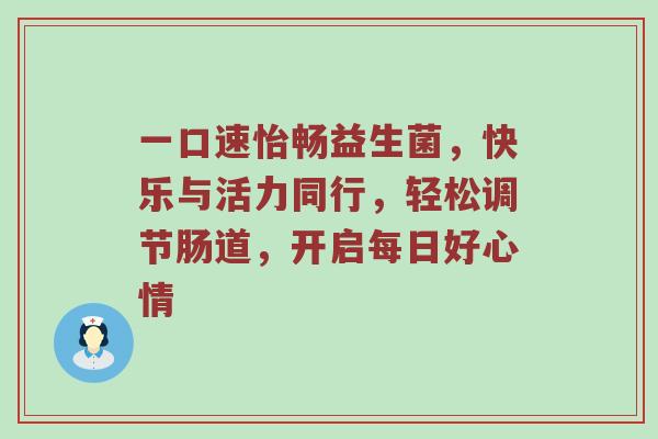 一口速怡畅益生菌，快乐与活力同行，轻松调节肠道，开启每日好心情