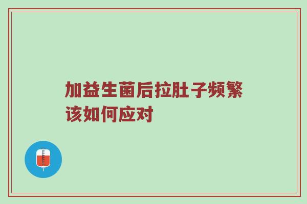 加益生菌后拉肚子频繁该如何应对