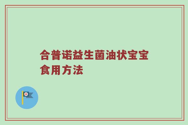 合普诺益生菌油状宝宝食用方法