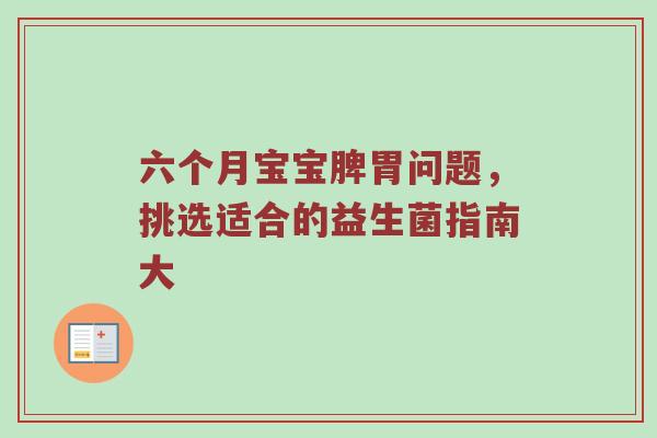 六个月宝宝脾胃问题，挑选适合的益生菌指南大
