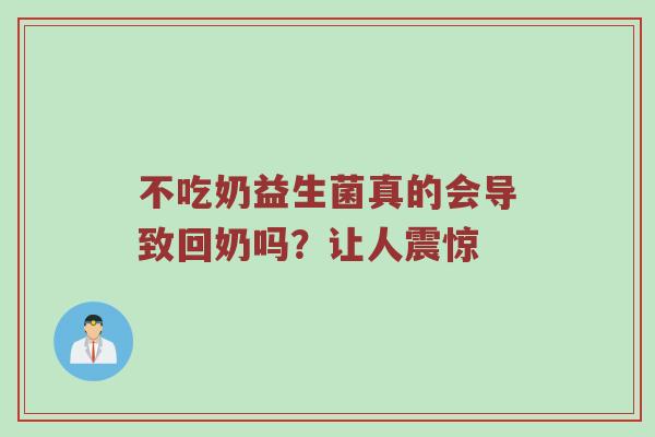 不吃奶益生菌真的会导致回奶吗？让人震惊