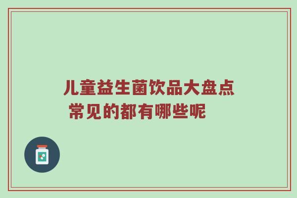 儿童益生菌饮品大盘点 常见的都有哪些呢