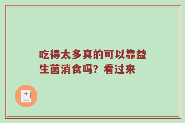 吃得太多真的可以靠益生菌消食吗？看过来