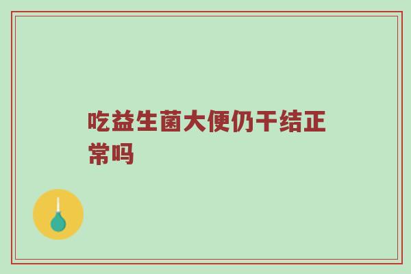 吃益生菌大便仍干结正常吗
