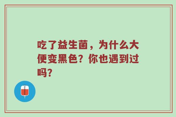 吃了益生菌，为什么大便变黑色？你也遇到过吗？