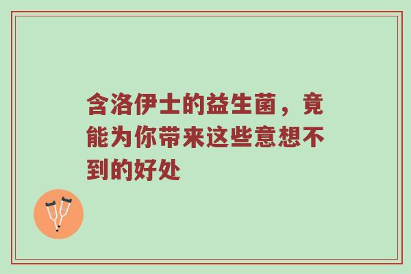 含洛伊士的益生菌，竟能为你带来这些意想不到的好处