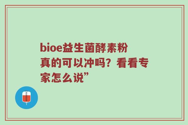 bioe益生菌酵素粉真的可以冲吗？看看专家怎么说”