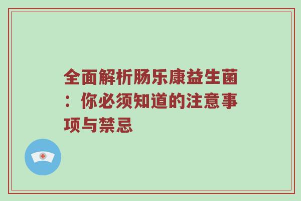 全面解析肠乐康益生菌：你必须知道的注意事项与禁忌