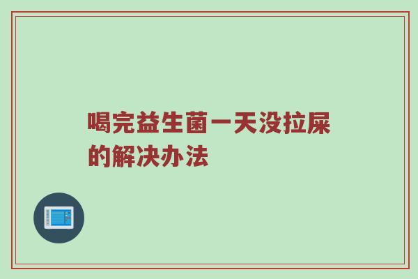 喝完益生菌一天没拉屎的解决办法