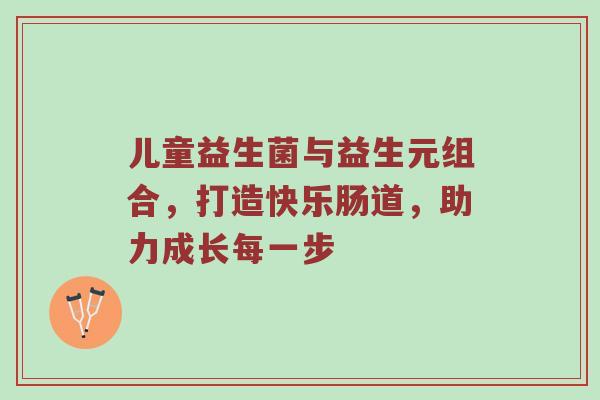 儿童益生菌与益生元组合，打造快乐肠道，助力成长每一步