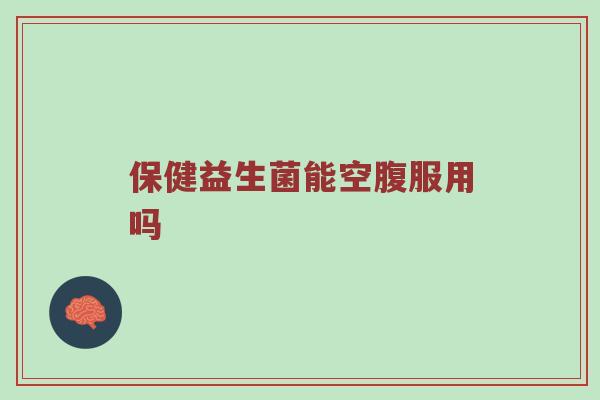 保健益生菌能空腹服用吗