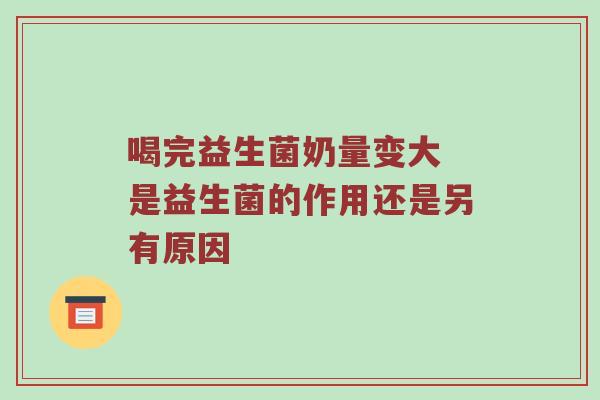 喝完益生菌奶量变大 是益生菌的作用还是另有原因