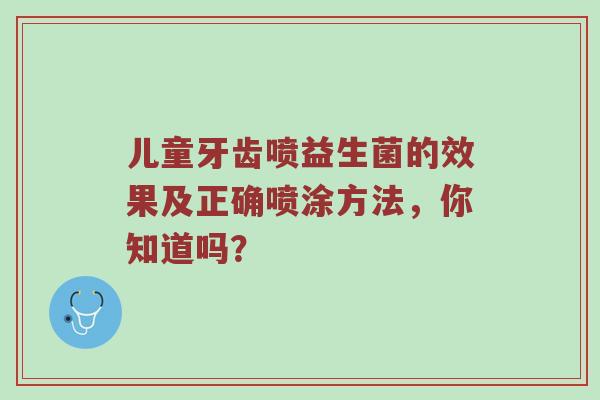 儿童牙齿喷益生菌的效果及正确喷涂方法，你知道吗？