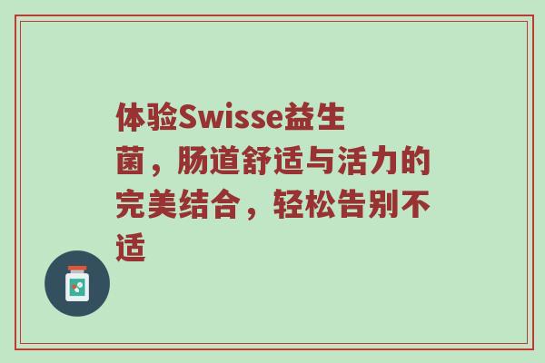 体验Swisse益生菌，肠道舒适与活力的完美结合，轻松告别不适