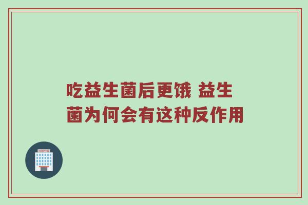 吃益生菌后更饿 益生菌为何会有这种反作用
