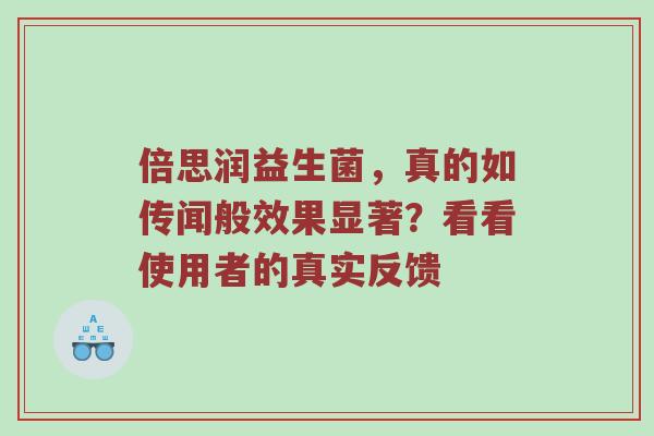 倍思润益生菌，真的如传闻般效果显著？看看使用者的真实反馈
