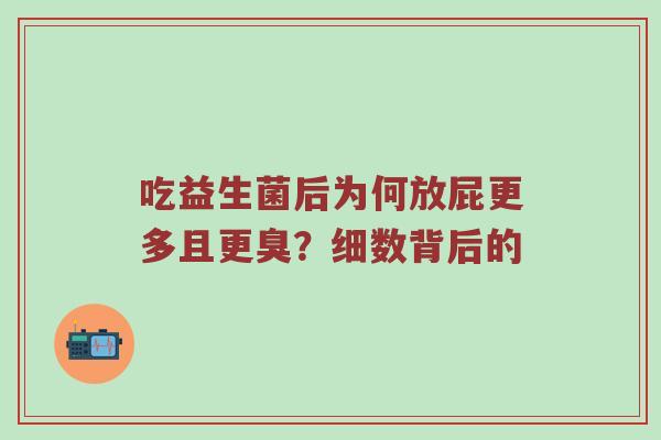 吃益生菌后为何放屁更多且更臭？细数背后的