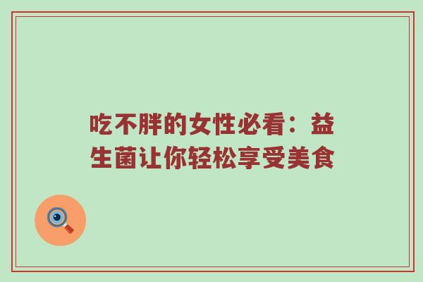 吃不胖的女性必看：益生菌让你轻松享受美食