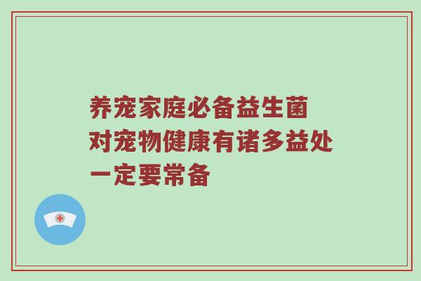 养宠家庭必备益生菌 对宠物健康有诸多益处一定要常备