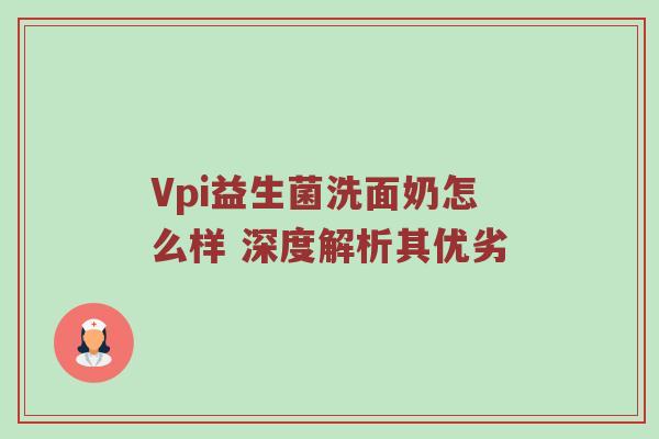 Vpi益生菌洗面奶怎么样 深度解析其优劣