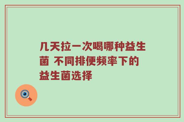 几天拉一次喝哪种益生菌 不同排便频率下的益生菌选择