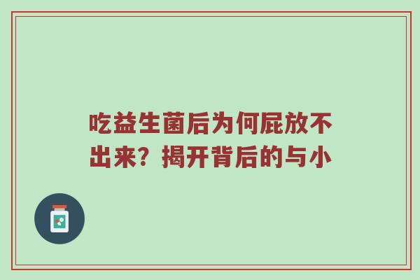 吃益生菌后为何屁放不出来？揭开背后的与小