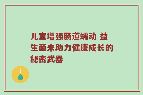 儿童增强肠道蠕动 益生菌来助力健康成长的秘密武器