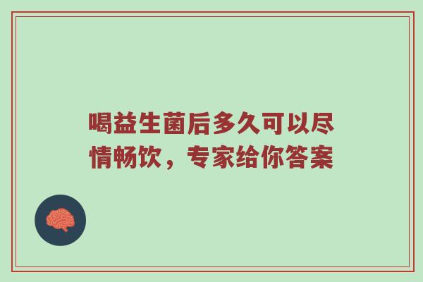 喝益生菌后多久可以尽情畅饮，专家给你答案
