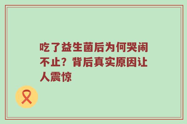吃了益生菌后为何哭闹不止？背后真实原因让人震惊