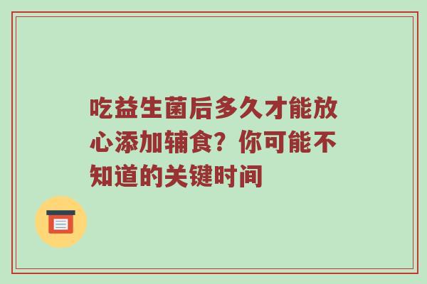 吃益生菌后多久才能放心添加辅食？你可能不知道的关键时间