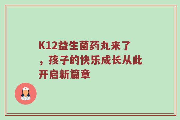 K12益生菌药丸来了，孩子的快乐成长从此开启新篇章