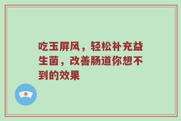 吃玉屏风，轻松补充益生菌，改善肠道你想不到的效果
