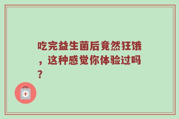 吃完益生菌后竟然狂饿，这种感觉你体验过吗？