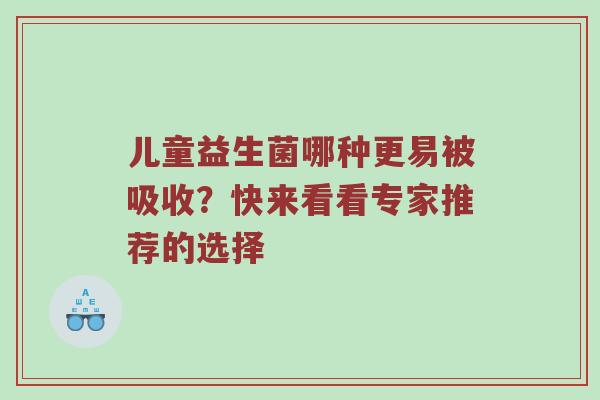 儿童益生菌哪种更易被吸收？快来看看专家推荐的选择