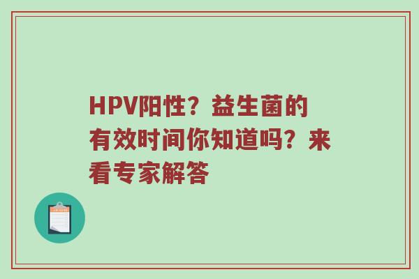 HPV阳性？益生菌的有效时间你知道吗？来看专家解答