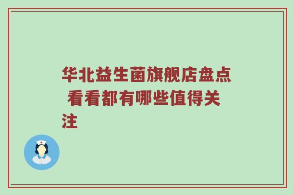华北益生菌旗舰店盘点 看看都有哪些值得关注