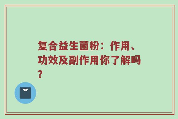 复合益生菌粉：作用、功效及副作用你了解吗？