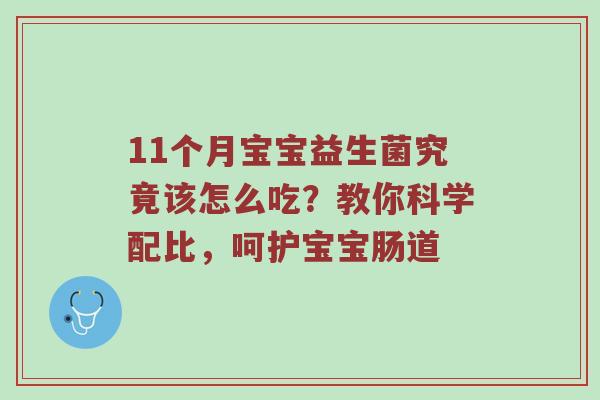 11个月宝宝益生菌究竟该怎么吃？教你科学配比，呵护宝宝肠道