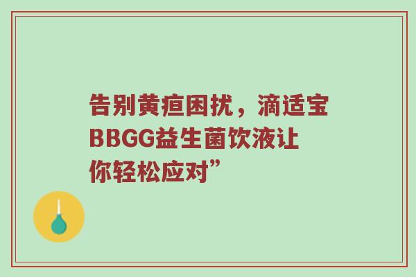 告别黄疸困扰，滴适宝BBGG益生菌饮液让你轻松应对”