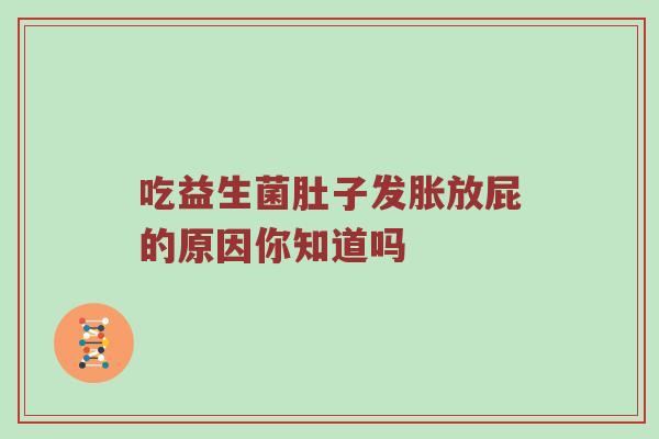 吃益生菌肚子发胀放屁的原因你知道吗